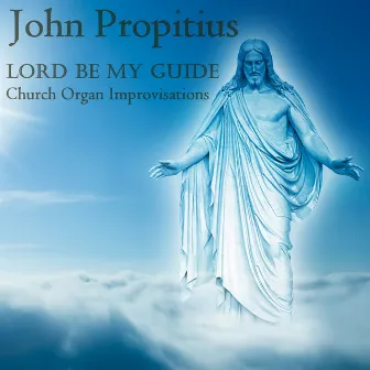 Lord Be My Guide; Church Organ Improvisations by John Propitius