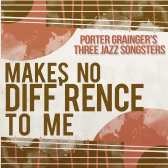 Makes No Diff'rence to Me by Porter Grainger's Three Jazz Songsters