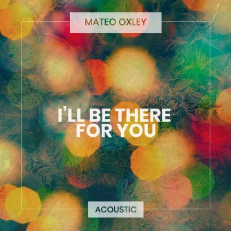 I'll Be There for You (Acoustic) by Mateo Oxley