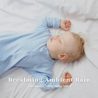 Becalming Ambient Rain: Dreaming Little Baby Vol. 1 by Baby Music Bliss