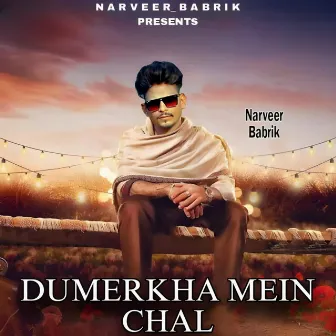 Dumerkha Mein Chal by Narveer Babrik