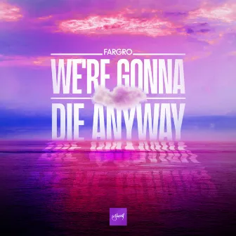 We're Gonna Die Anyway by Fargro