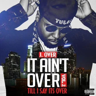 It Ain't Over Vol. 2 Till I Say Its Over by J. Over