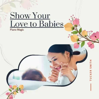 Show Your Love to Babies - Piano Magic by Tucker Smith