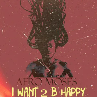 I Want 2 B Happy by Afro Moses