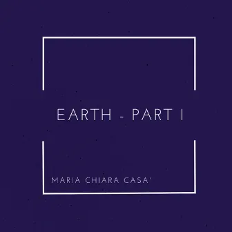 Earth - Part I by Maria Chiara Casà