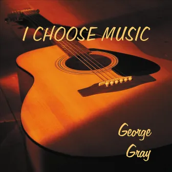 I Choose Music by George Gray