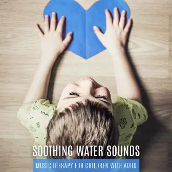 Soothing Water Sounds: Music Therapy for Children with ADHD & Ocean Waves, Rain, River and Waterfall by Calming Water Consort