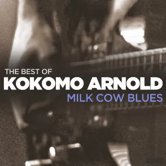 Milk Cow Blues - The Best Of Kokomo Arnold by Kokomo Arnold