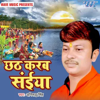 Chhath Karab Saiya by Anirudh Singh