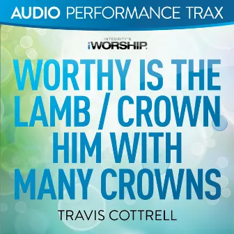 Worthy Is the Lamb / Crown Him With Many Crowns (Audio Performance Trax) by Travis Cottrell