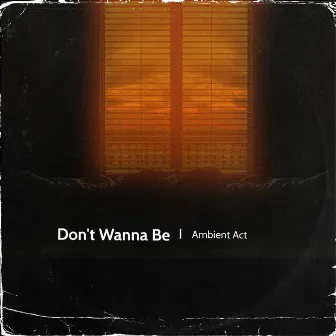 Don't Wanna Be by Ambient Act