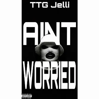 Aint Worried by TTG Jelli