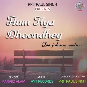 Hum Kya Dhoondhey Iss Jahaan Mein by Pritpaul Singh