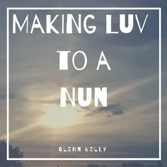 Making Luv to a Nun by Glenn Kelly