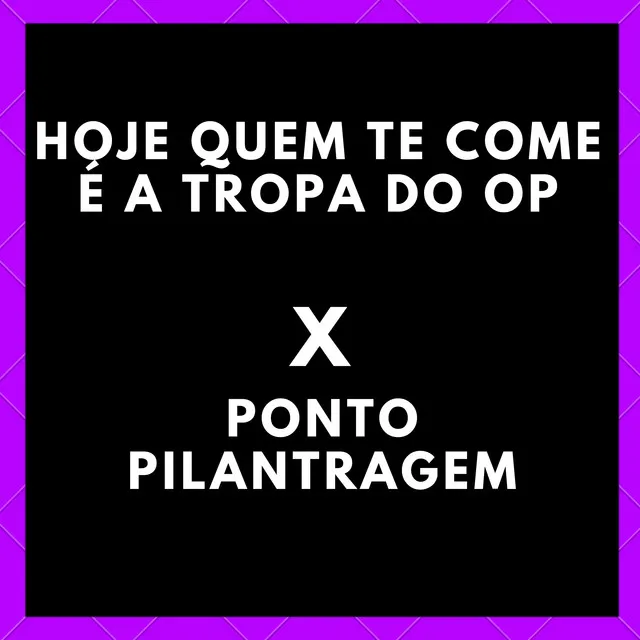 Hoje Quem Te Come É a Tropa do Op X Ponto Pilantragem