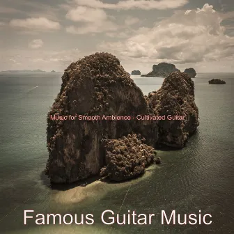 Music for Smooth Ambience - Cultivated Guitar by Famous Guitar Music