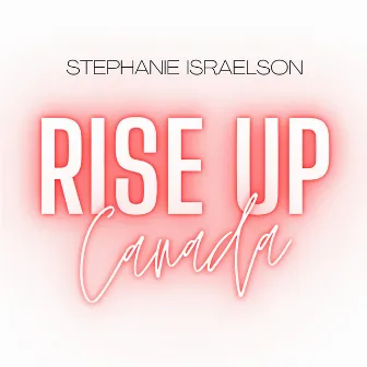 Rise up Canada by Stephanie Israelson