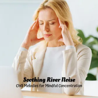 Soothing River Noise: Chill Melodies for Mindful Concentration by Ultimate Waterflow