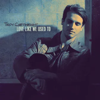 Love Like We Used To by Troy Cartwright