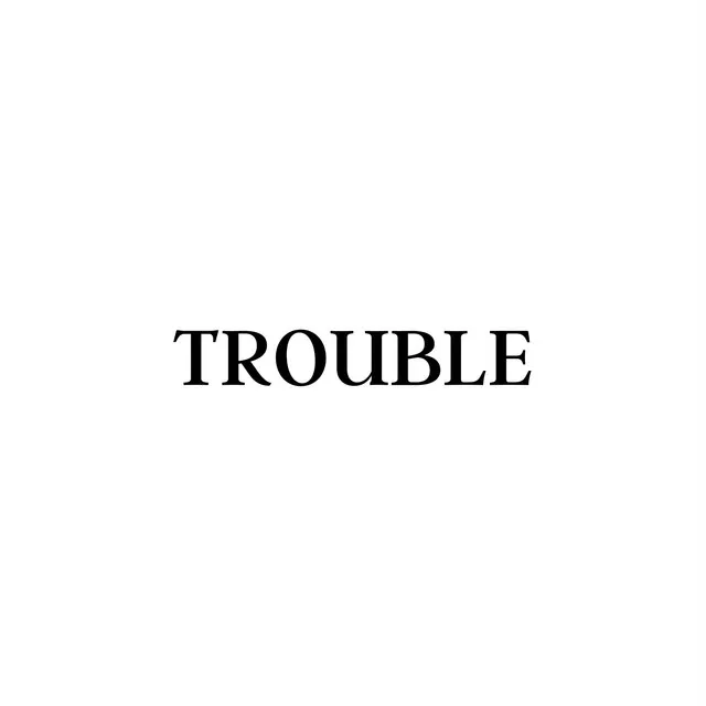 TROUBLE