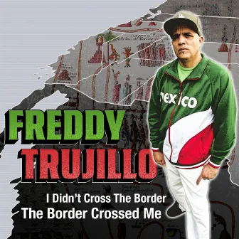 I Didn't Cross the Border, The Border Crossed Me by Freddy Trujillo