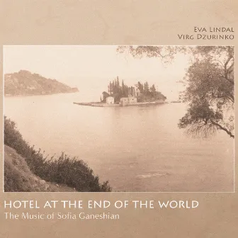 Hotel at the End of the World: The Music of Sofia Ganeshian by Eva Lindal