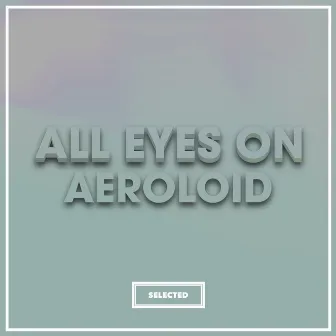 All Eyes On Aeroloid by Aeroloid