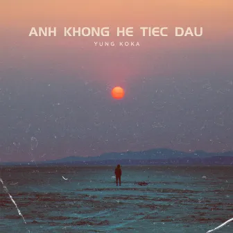 Anh Khong He Tiec Dau by Yung Koka