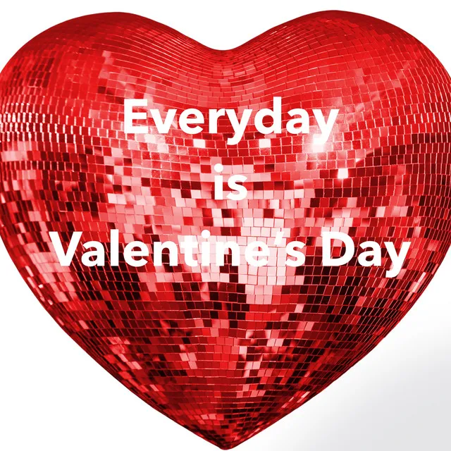 Everyday is Valentine's Day