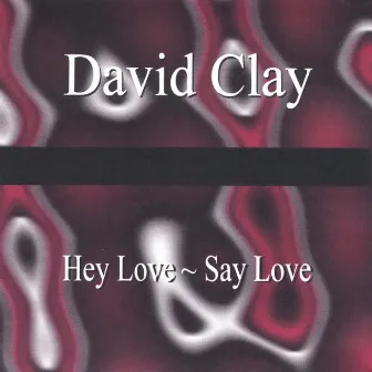 Hey Love ~ Say Love by David Clay