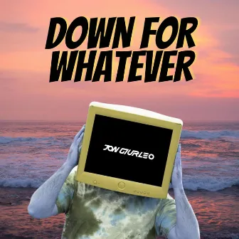 Down for Whatever by Jon Giurleo