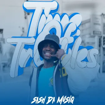 TIME OF TROUBLES by SASH DA MUSIQ