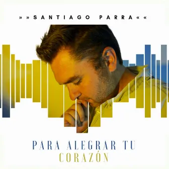 Para Alegrar Tu Corazón by Santiago Parra