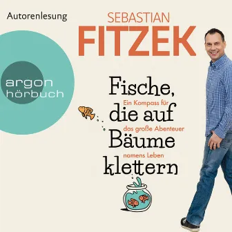 Fische, die auf Bäume klettern [Ein Kompass für das große Abenteuer namens Leben (Ungekürzte Autorenlesung)] by Sebastian Fitzek