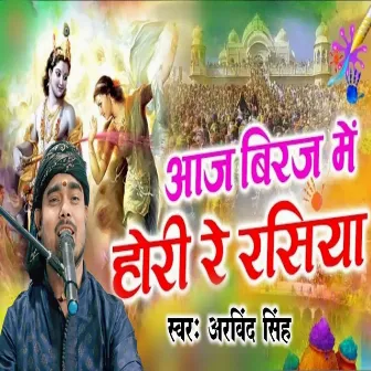 Aaj Biraj Me Holi Re Rashiya by Arvind Singh