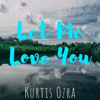 Let Me Love You by Kurtis Ozra