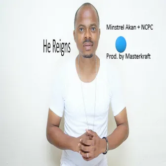 He Reigns by Minstrel Akan