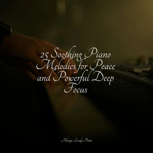 25 Soothing Piano Melodies for Peace and Powerful Deep Focus