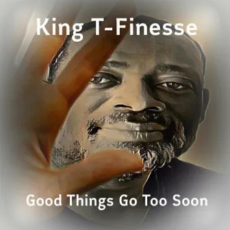 Good Things Go Too Soon by King T-Finesse