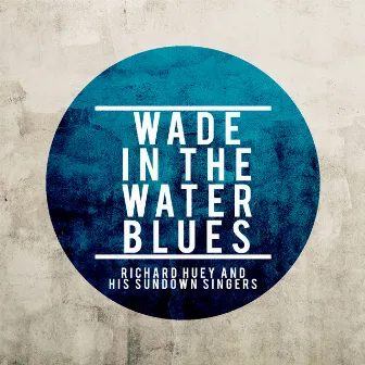 Wade in the Water Blues by Richard Huey And His Sundown Singers