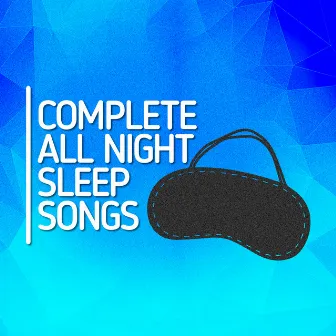 Complete All Night Sleep Songs by All Night Sleep Songs to Help You Relax