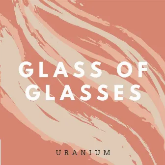 Glass of Glasses by Uranium