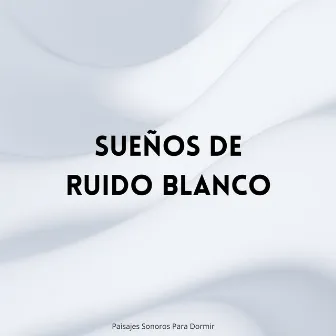 Sueños De Ruido Blanco: Paisajes Sonoros Para Dormir by Dormir Ruido Relajarse