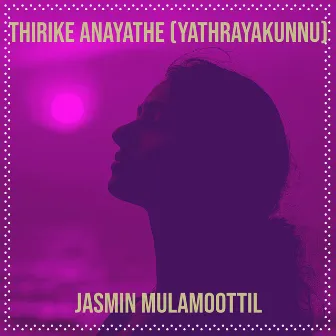 Thirike Anayathe (Yathrayakunnu) by Jasmin Mulamoottil