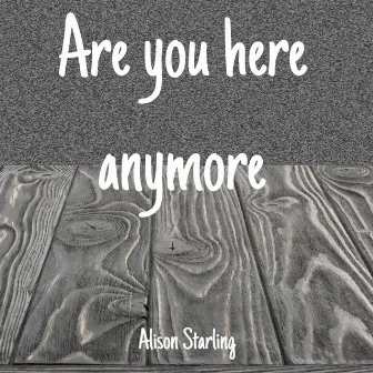 Are You Here Anymore by Alison Starling