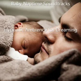 Hypnotic Ambience for Dreaming by Baby Naptime Soundtracks