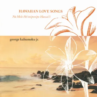 Hawaiian Love Songs (Na Mele Ho'oniponipo Hawai'i) by George Kahumoku, Jr.