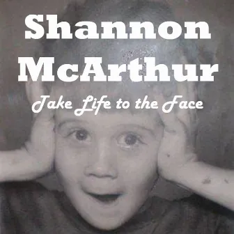 Take Life To The Face by Shannon McArthur