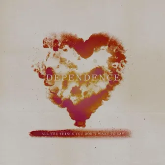 All the Things You Don't Want to Say by Dependence